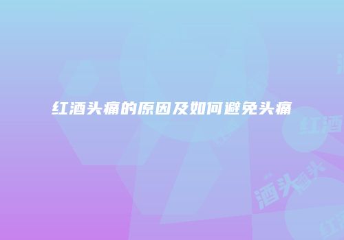 红酒头痛的原因及如何避免头痛