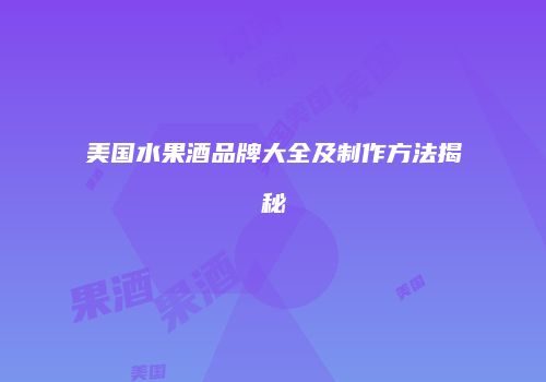 美国水果酒品牌大全及制作方法揭秘
