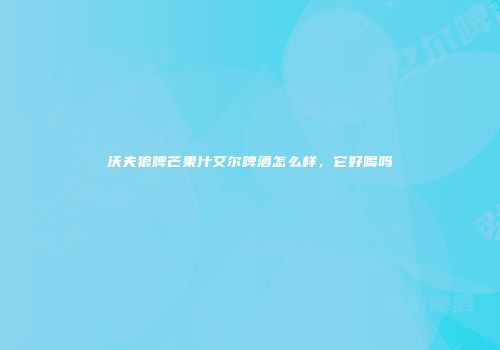 沃夫狼啤芒果汁艾尔啤酒怎么样，它好喝吗