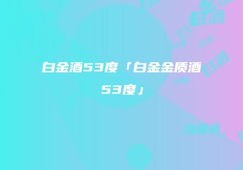 白金酒53度「白金金质酒53度」