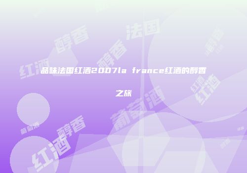 品味法国红酒2007la france红酒的醇香之旅