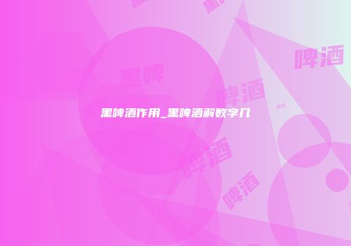 黑啤酒作用_黑啤酒解数字几