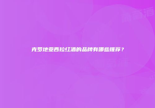克罗地亚西拉红酒的品牌有哪些推荐？