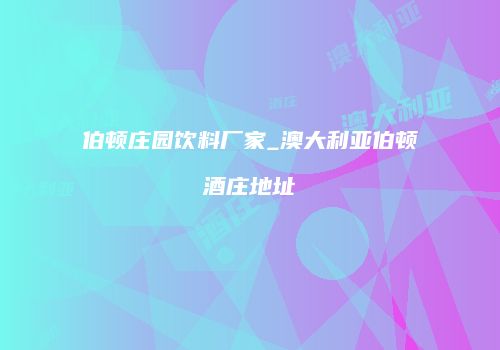 伯顿庄园饮料厂家_澳大利亚伯顿酒庄地址