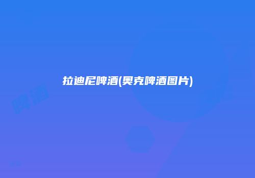 拉迪尼啤酒(奥克啤酒图片)