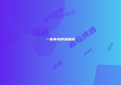 一瓶青岛啤酒利润