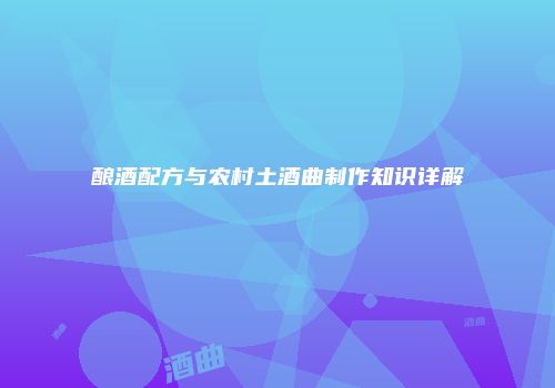 酿酒配方与农村土酒曲制作知识详解