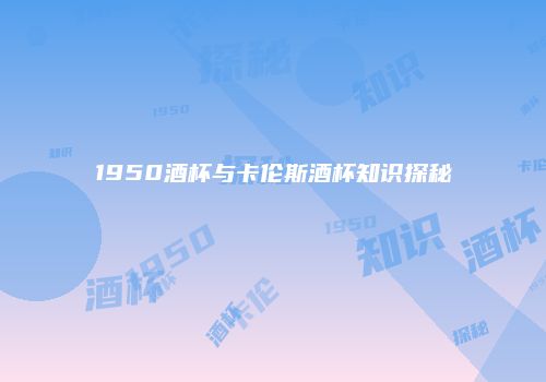 1950酒杯与卡伦斯酒杯知识探秘