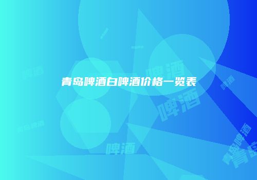 青岛啤酒白啤酒价格一览表