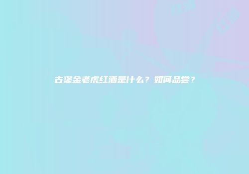 古堡金老虎红酒是什么？如何品尝？