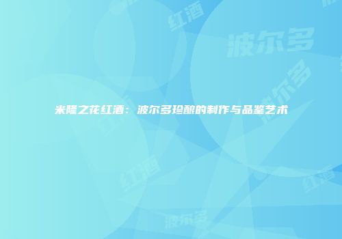 米隆之花红酒：波尔多珍酿的制作与品鉴艺术