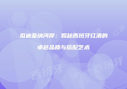 瓜迪亚纳河岸：揭秘西班牙红酒的卓越品质与搭配艺术