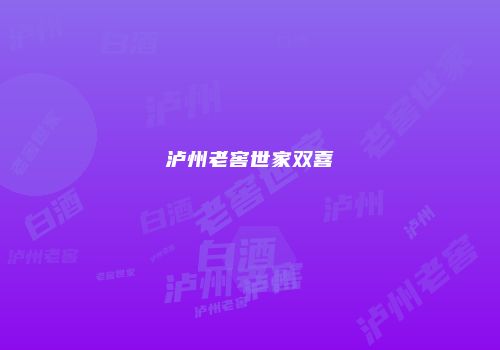 泸州老窖世家双喜