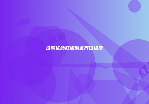 选购优质红酒的全方位指南