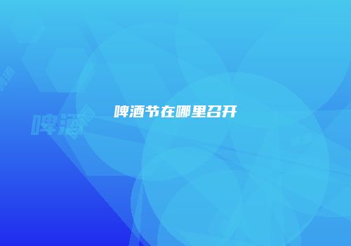 啤酒节在哪里召开