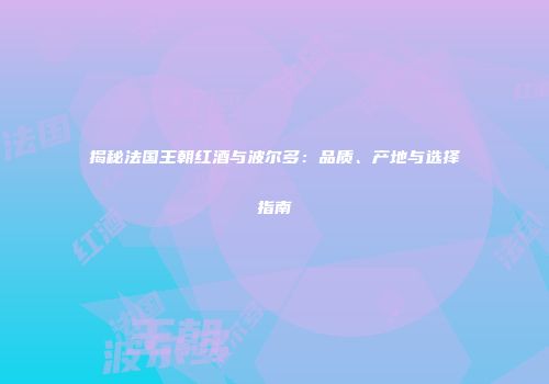揭秘法国王朝红酒与波尔多：品质、产地与选择指南