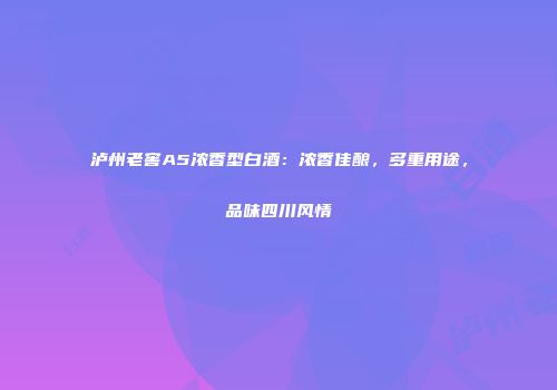 泸州老窖A5浓香型白酒：浓香佳酿，多重用途，品味四川风情
