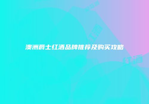 澳洲爵士红酒品牌推荐及购买攻略