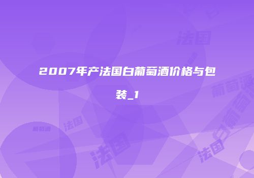 2007年产法国白葡萄酒价格与包装_1