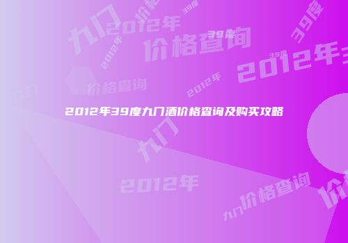 2012年39度九门酒价格查询及购买攻略