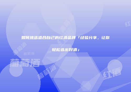 如何挑选适合自己的红酒品牌「经验分享，让你轻松选出好酒」