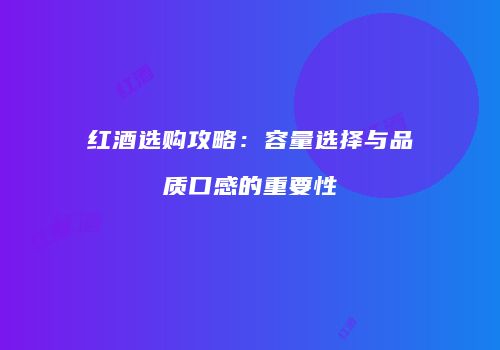 红酒选购攻略：容量选择与品质口感的重要性