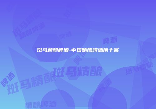 斑马精酿啤酒-中国精酿啤酒前十名
