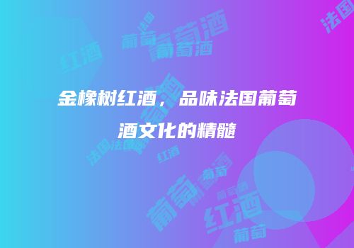 金橡树红酒，品味法国葡萄酒文化的精髓