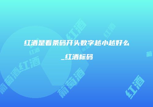 红酒是看条码开头数字越小越好么_红酒标码