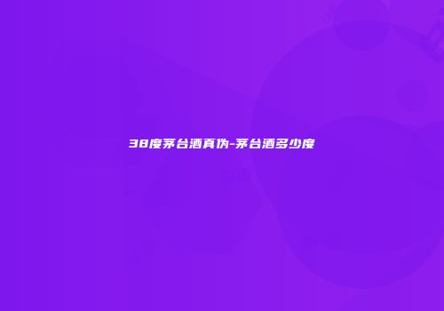 38度茅台酒真伪-茅台酒多少度