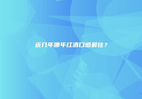 近几年哪年红酒口感最佳？