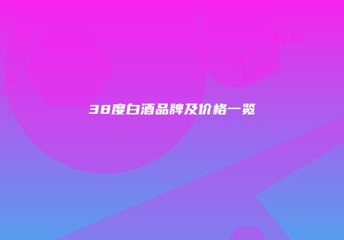 38度白酒品牌及价格一览
