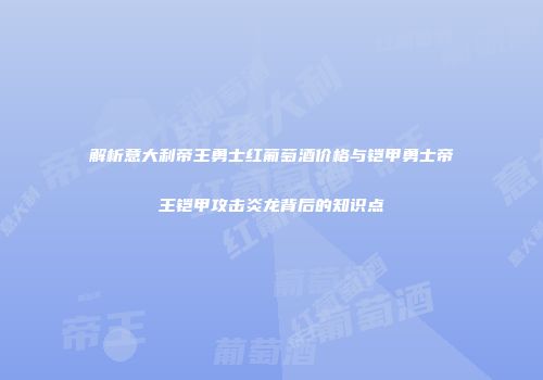 解析意大利帝王勇士红葡萄酒价格与铠甲勇士帝王铠甲攻击炎龙背后的知识点