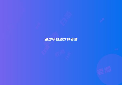 多少年白酒才算老酒
