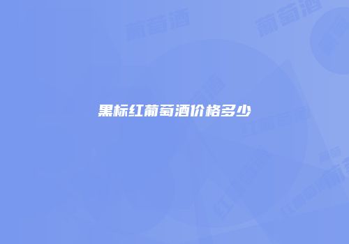 黑标红葡萄酒价格多少