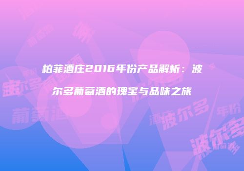 柏菲酒庄2016年份产品解析：波尔多葡萄酒的瑰宝与品味之旅