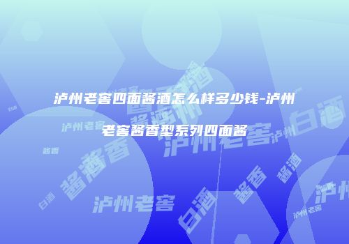 泸州老窖四面酱酒怎么样多少钱-泸州老窖酱香型系列四面酱