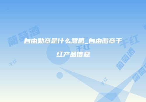 自由勋章是什么意思_自由徽章干红产品信息