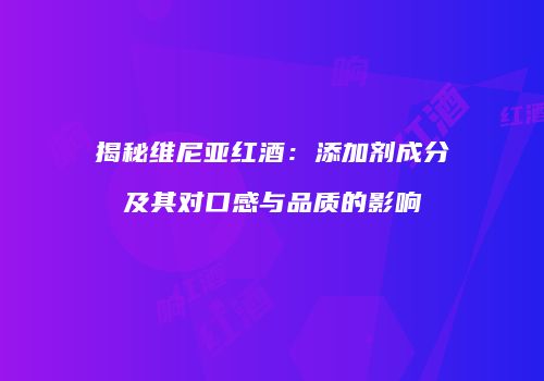 揭秘维尼亚红酒：添加剂成分及其对口感与品质的影响