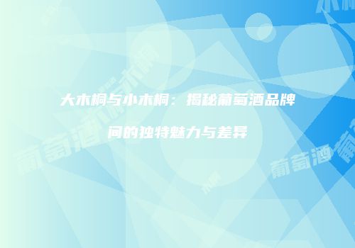 大木桐与小木桐：揭秘葡萄酒品牌间的独特魅力与差异