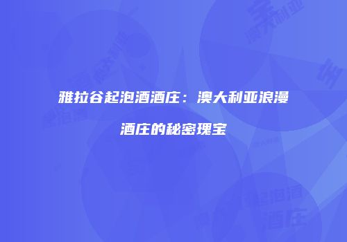 雅拉谷起泡酒酒庄：澳大利亚浪漫酒庄的秘密瑰宝