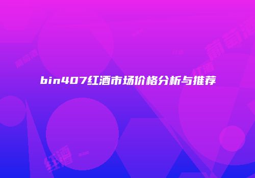 bin407红酒市场价格分析与推荐