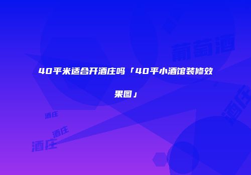 40平米适合开酒庄吗「40平小酒馆装修效果图」