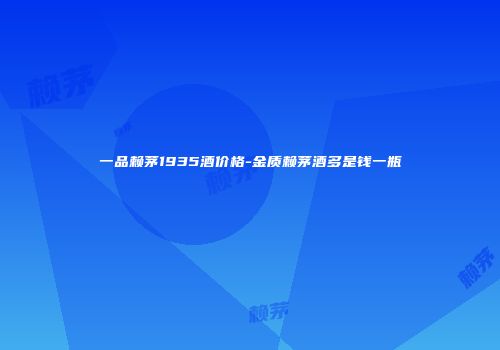 一品赖茅1935酒价格-金质赖茅酒多是钱一瓶