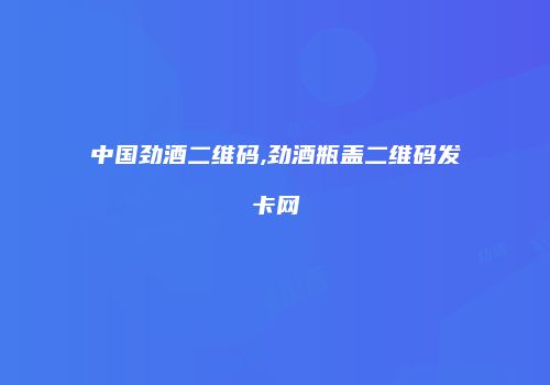 中国劲酒二维码,劲酒瓶盖二维码发卡网