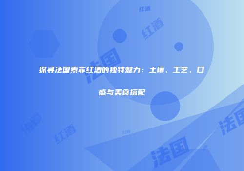 探寻法国索菲红酒的独特魅力：土壤、工艺、口感与美食搭配
