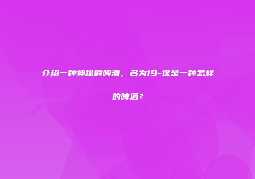 介绍一种神秘的啤酒，名为19-这是一种怎样的啤酒？