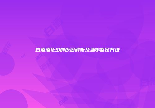 白酒酒花少的原因解析及酒水鉴定方法