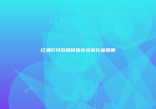 红酒打开后如何保存及延长保质期