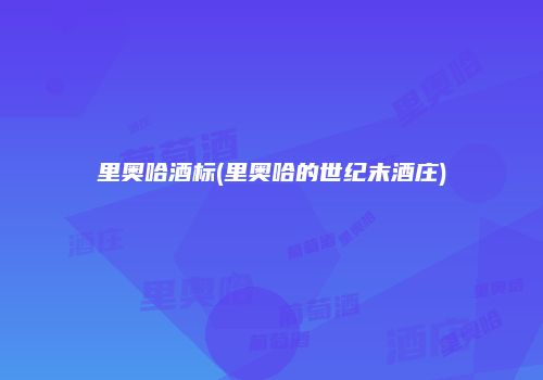 里奥哈酒标(里奥哈的世纪末酒庄)